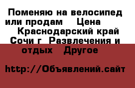 Поменяю на велосипед или продам  › Цена ­ 8 000 - Краснодарский край, Сочи г. Развлечения и отдых » Другое   